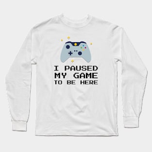 I Paused My Game To Be Here Long Sleeve T-Shirt